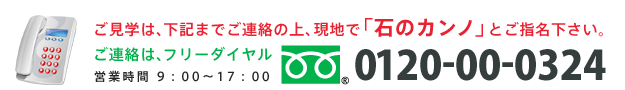 ご見学は、下記までご連絡の上、現地で「石のカンノ」とご指名ください。ご連絡は、フリーダイヤル0120-00-0324　営業時間9：00～17：00