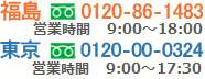 福島 フリーダイヤル 0120-86-1483　東京 フリーダイヤル 0120-00-0324　営業時間 9：00～17：00
